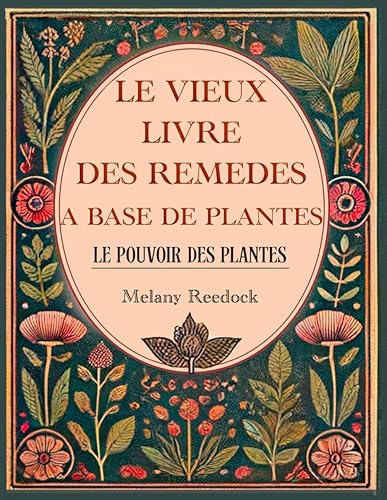 Le Vieux Livre des Remèdes à Base de Plantes: 600+ remèdes naturels à base de Plantes Médicinales, 450+ recettes pour des thés, élixirs, baumes, teintures, huiles essentielles