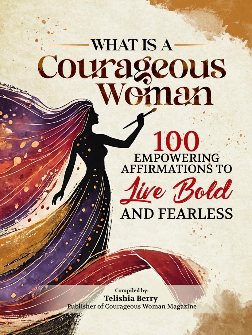 What is a Courageous Woman: 100 Empowering Affirmations to Live Bold and Fearless