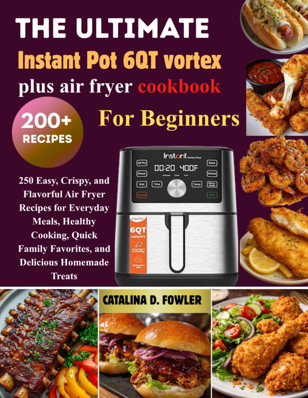 The Complete Instant Pot 6QT Vortex Plus Air Fryer Cookbook for Beginners: 250 Easy, Crispy, and Flavorful Air Fryer Recipes for Everyday Meals, ... Favorites, and Delicious Homemade Treats