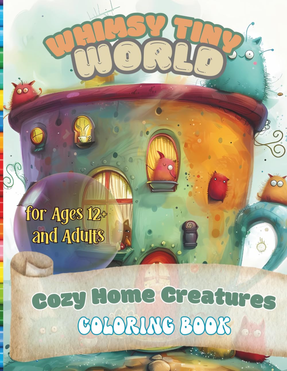 Whimsy Tiny World: Cozy Home Creatures Coloring Book for Ages 12+ and Adults: Relaxation and mindfulness coloring book of cozy whimsical creatures for teens and adults