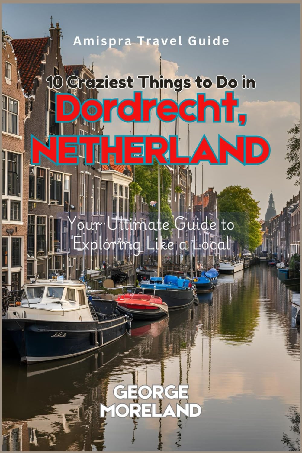 10 Craziest Things to Do in Dordrecht, NETHERLAND: Your Ultimate Guide to Exploring Like a Local
