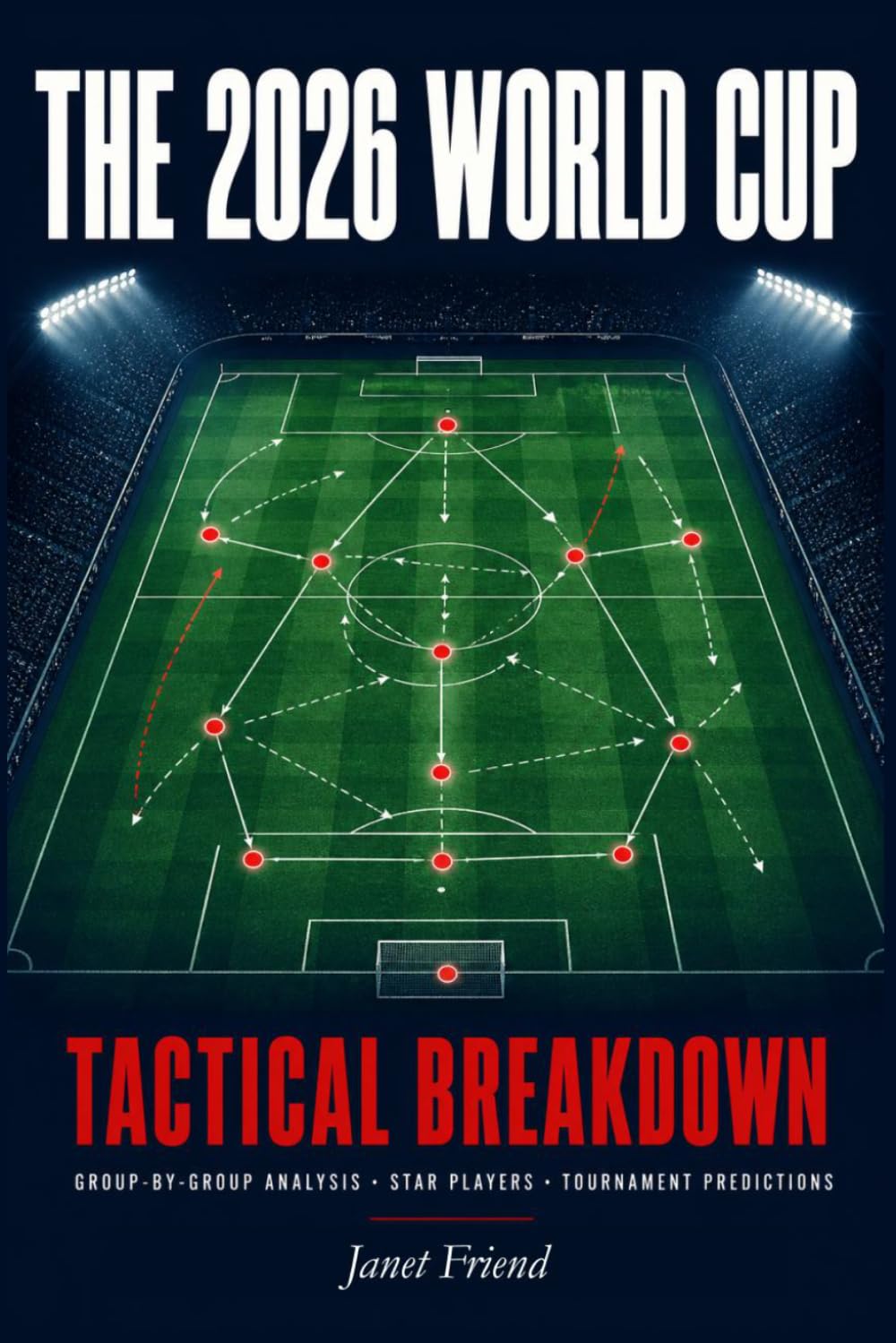 THE 2026 WORLD CUP TACTICAL BREAKDOWN: Group-by-Group Analysis, Key Matchups, Star Players, and Predictions for the Biggest Tournament in Football History (The World Cup 2026)