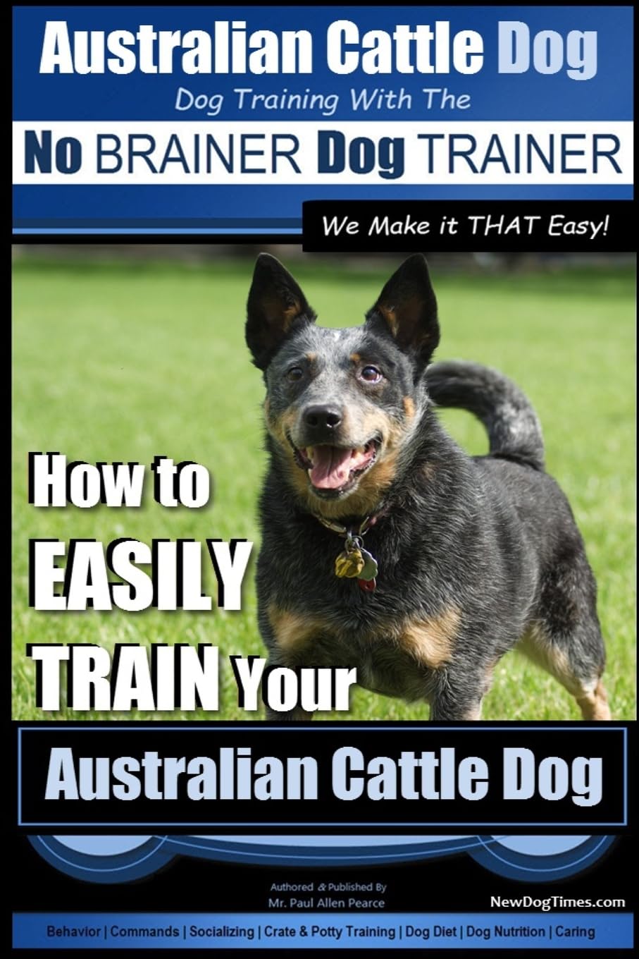 Australian Cattle Dog ~ Dog Training with the No BRAINER Dog TRAINER ~ We Make it THAT Easy!: How to EASILY TRAIN Your Australian Cattle Dog: Volume 1 (Australian Cattle Dog Training)