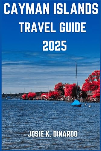 CAYMAN ISLANDS TRAVEL GUIDE 2025: Navigating Top Spots and Hidden Gems of the Islands: Images, Expert Recommendations and More