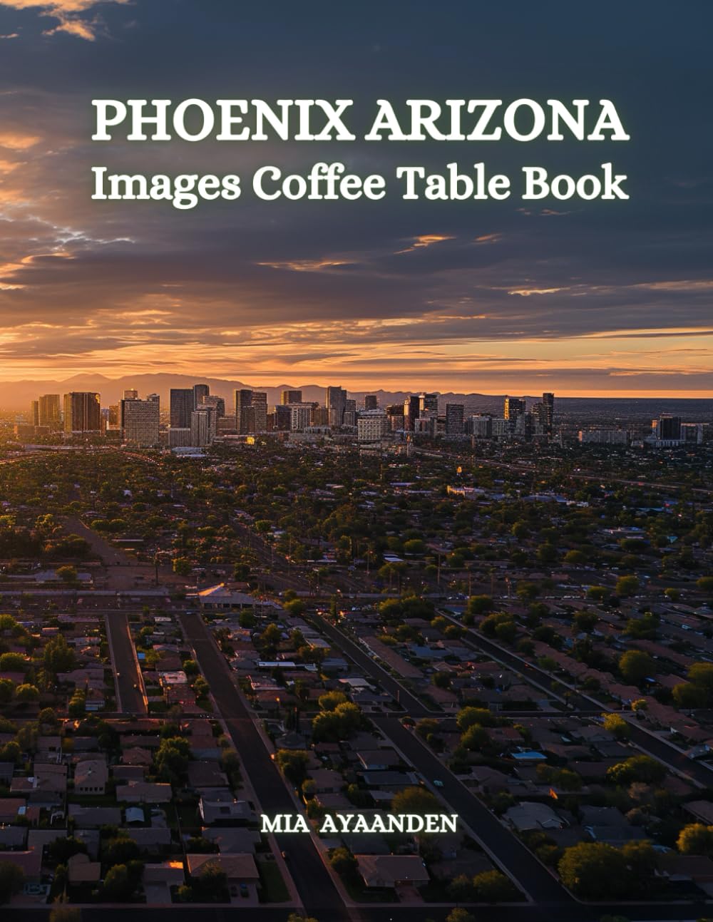 Phoenix Arizona Images Coffee Table Book for All: a Colorful Tour of Beautiful AI Pictures for Relaxing & Meditation, for Vacation & Cityscape Lovers, ... Boundaries of Traditional Artistic Creation.