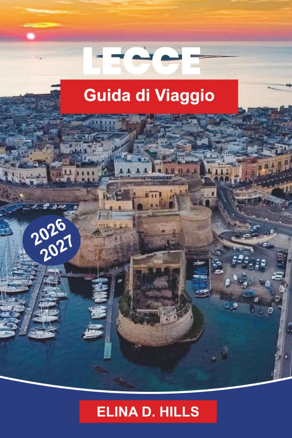 LECCE Guida ai viaggi 2026-2027: Scopri l'architettura barocca, le piazze storiche, la cucina locale, i luoghi culturali e consigli pratici per la tua fuga in Italia