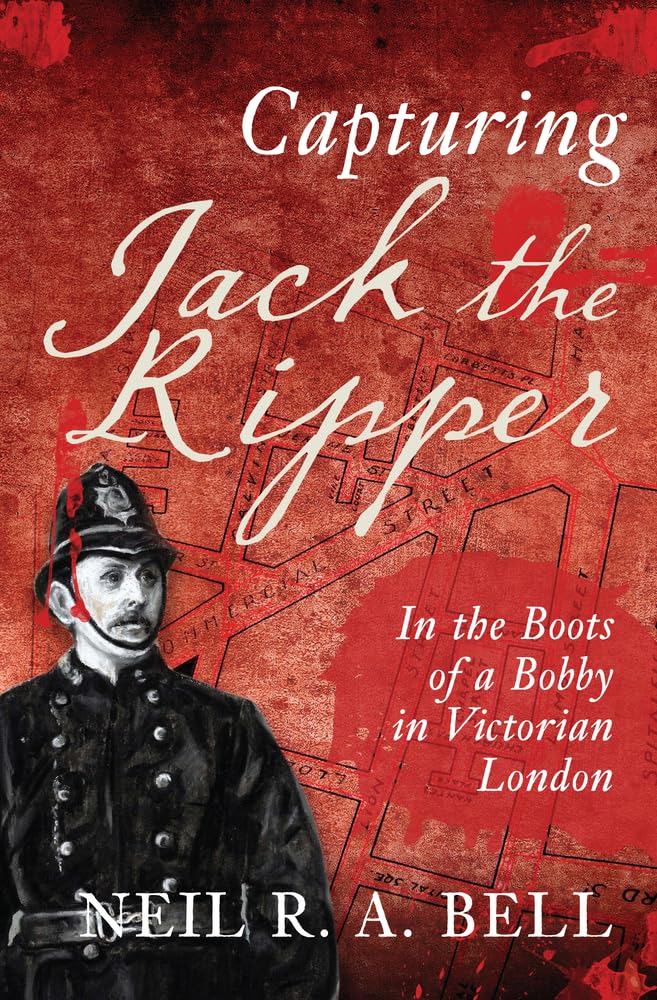 Capturing Jack The Ripper: In the Boots of a Bobby in Victorian London ...