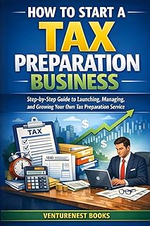 How To Start A Tax Preparation Business: Step-by-Step Guide to Launching, Managing, and Growing Your Own Tax Preparation S...