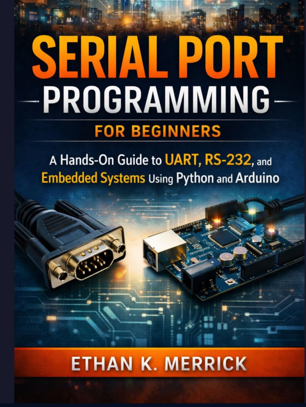 Serial Port Programming for Beginners: A Hands-On Guide to UART, RS-232, and Embedded Systems. Using Python and Arduino