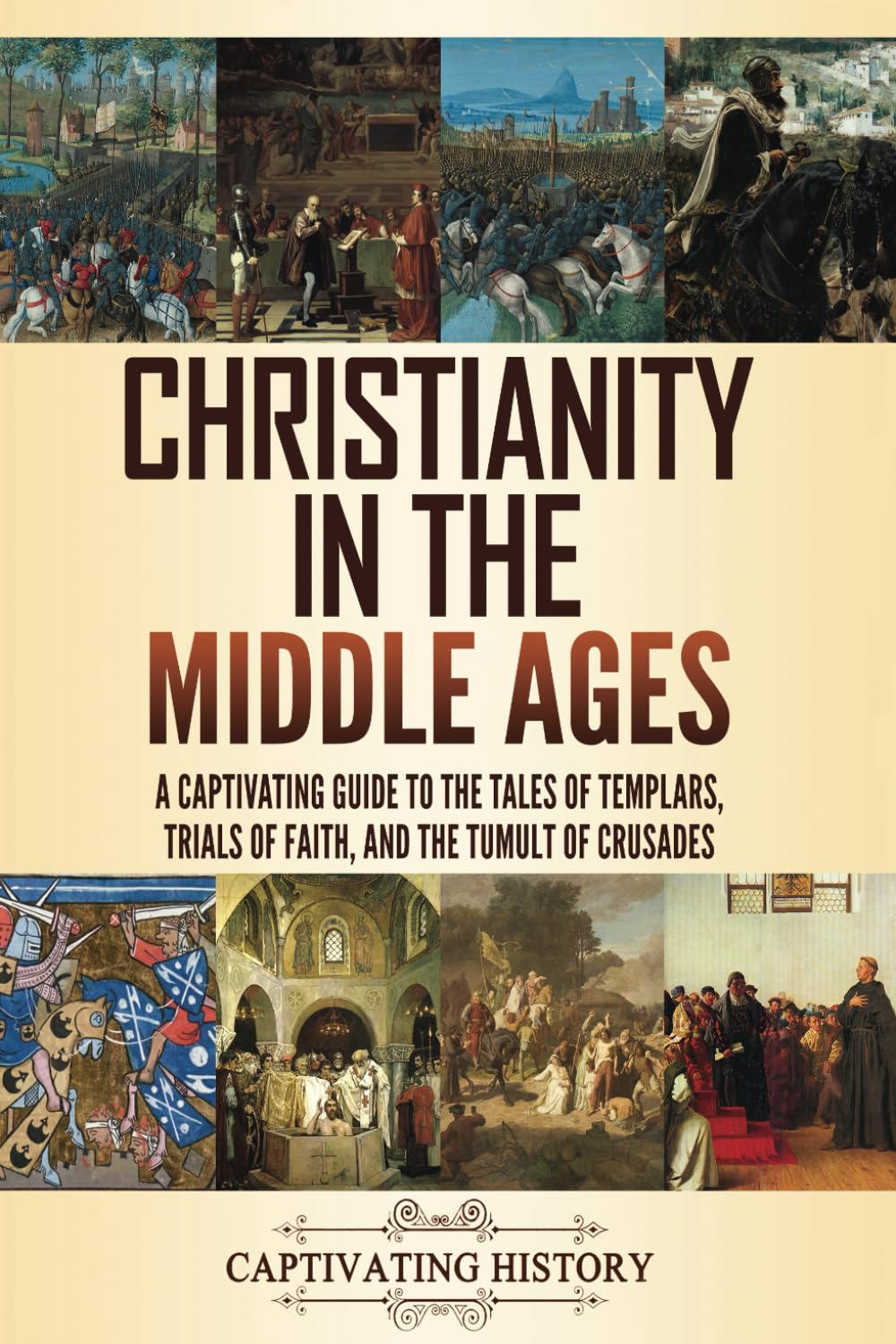 Christianity in the Middle Ages: A Captivating Guide to the Tales of Templars, Trials of Faith, and the Tumult of Crusades (Church History)