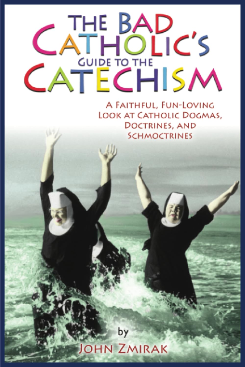The Bad Catholic's Guide to the Catechism: A Faithful, Fun-Loving Look at Catholic Dogmas, Doctrines, and Schmoctrines (Bad Catholic's guides)