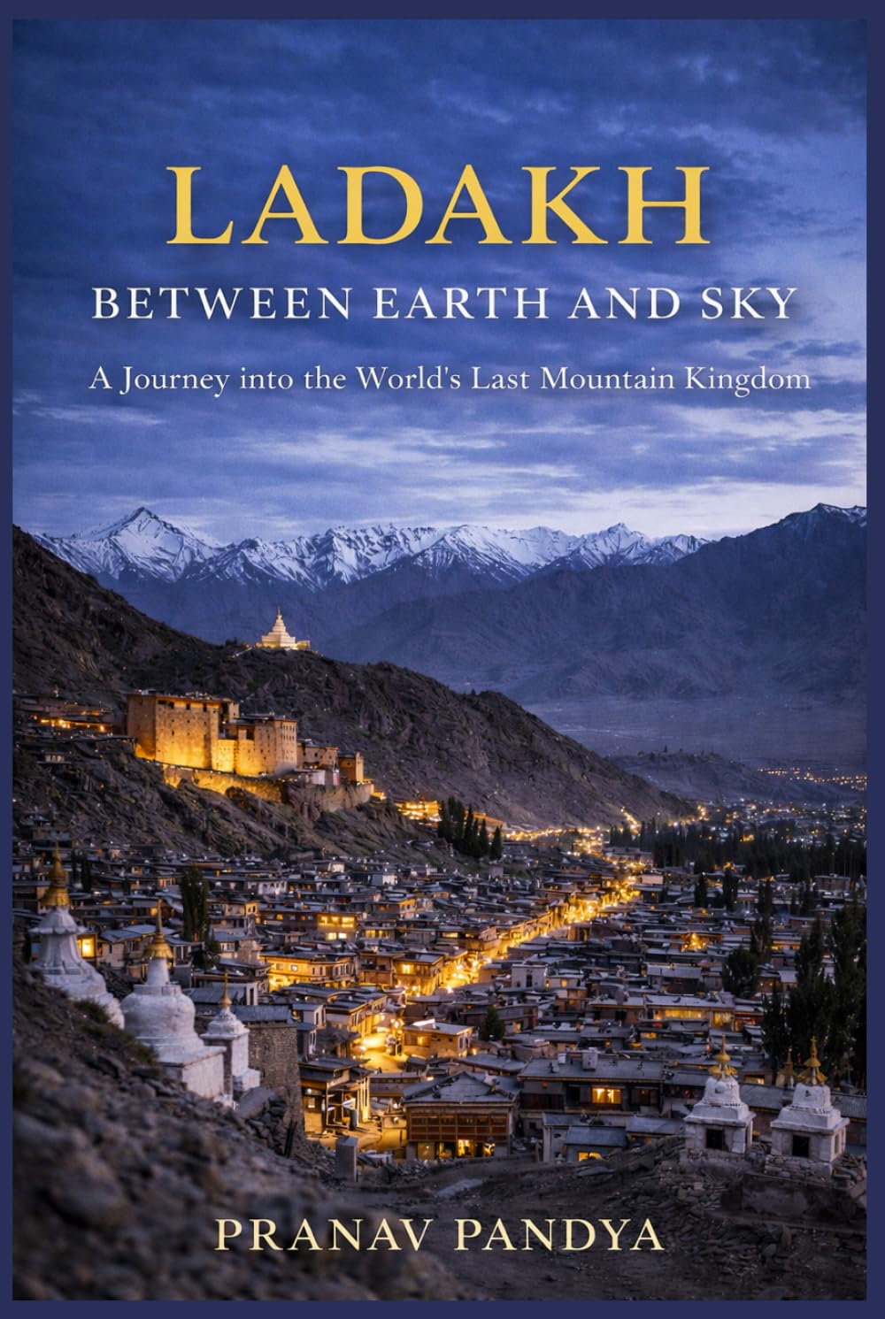 LADAKH - BETWEEN EARTH AND SKY - A Journey into the World’s Last Mountain Kingdom