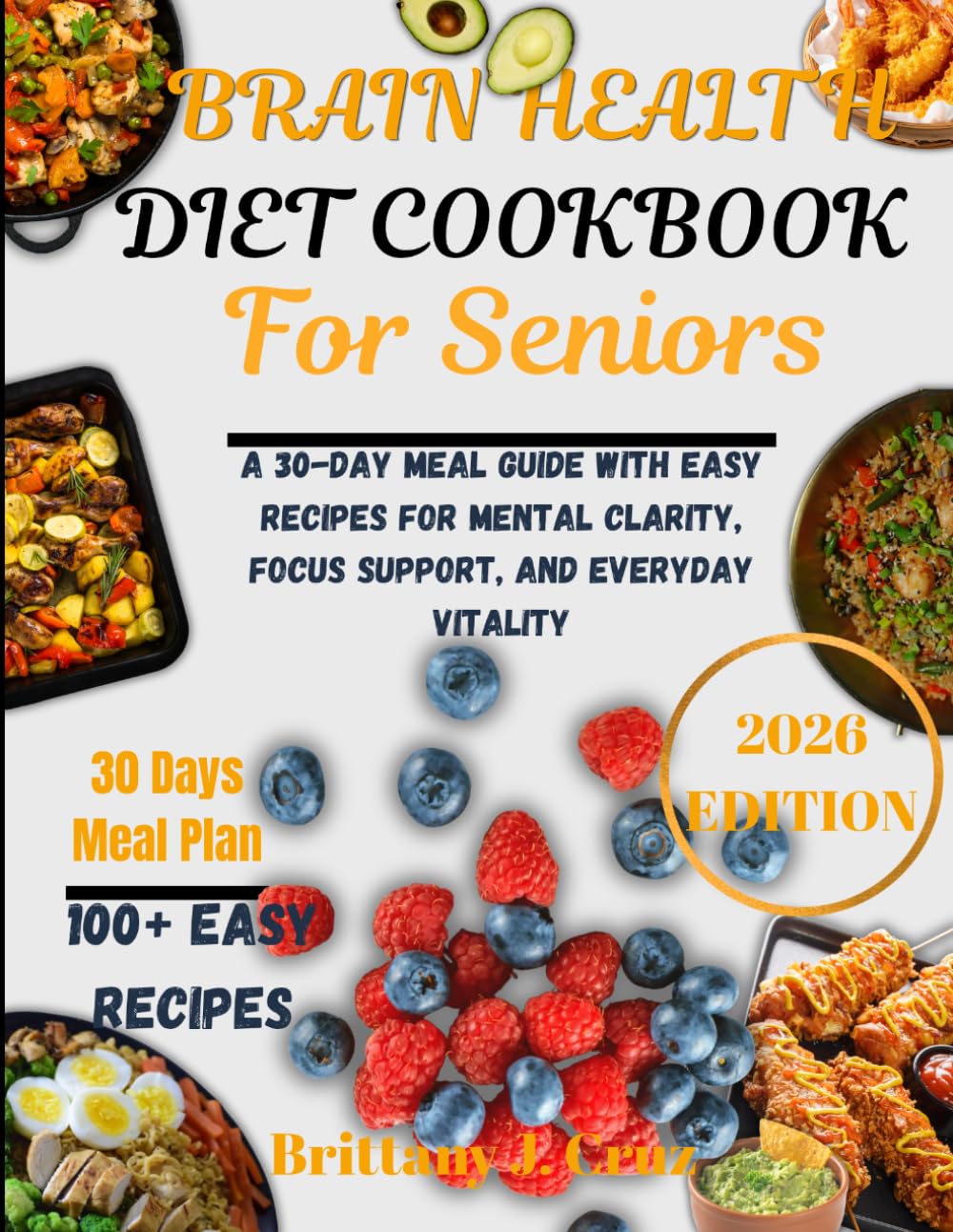 Brain Health Diet Cookbook for Seniors 2026: A 30-Day Meal Guide with Easy Recipes for Mental Clarity, Focus Support, and Everyday Vitality (Brittany J. Cruz’s Everyday Meals Made Easy Series)