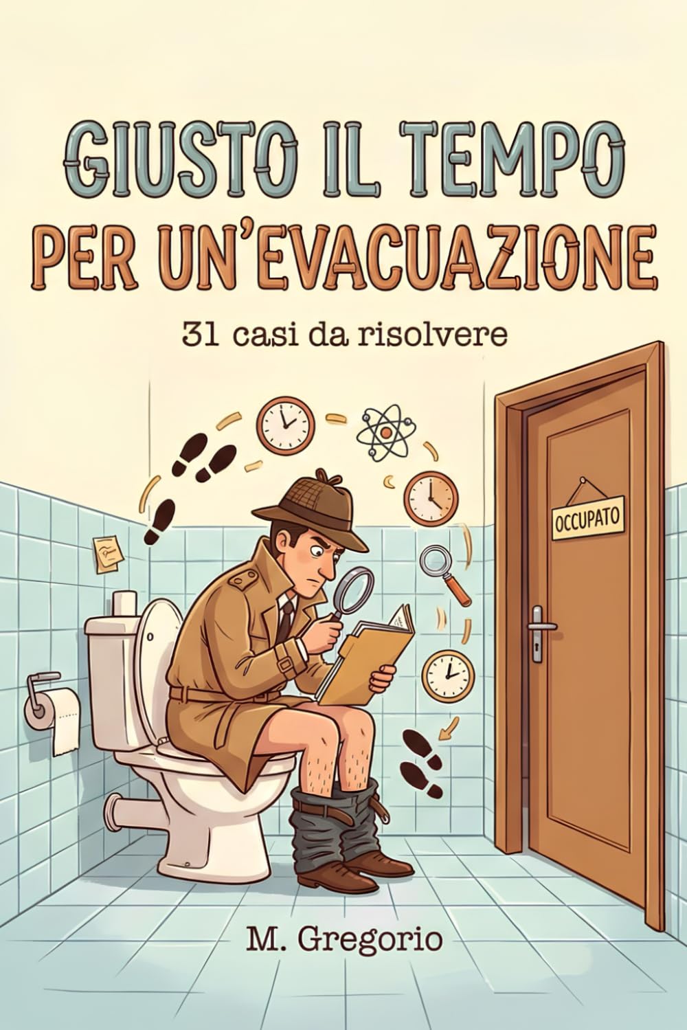 Giusto il Tempo per un’Evacuazione: 31 enigmi di logica e scienza da risolvere in bagno. Allena la mente e smaschera i colpevoli con brevi indagini ... tua pausa. Libro investigativo interattivo.