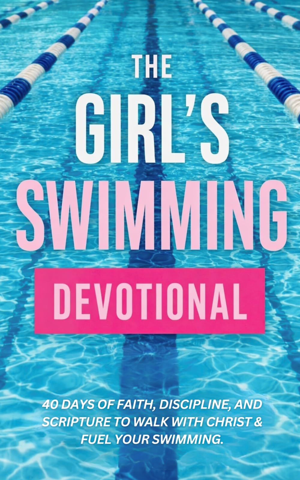 The Girl's Swimming Devotional: 40 Days of Faith, Strength, and Purpose for Women Who Love Swimming and Want to Grow Closer to Jesus Christ
