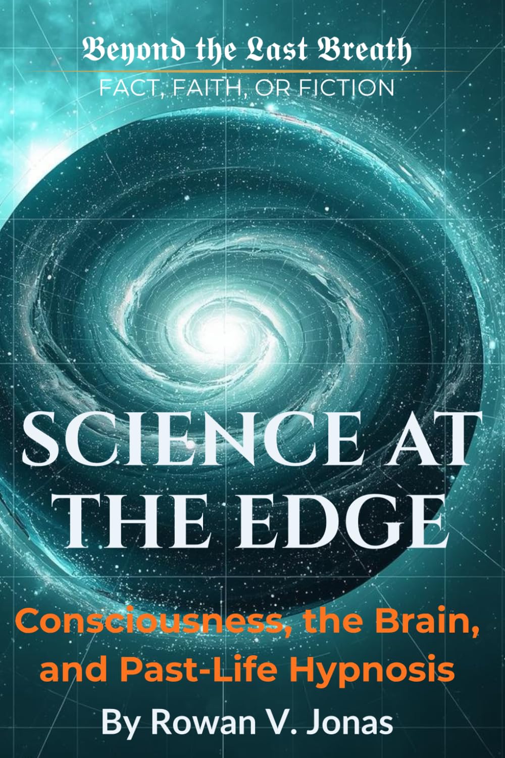 SCIENCE AT THE EDGE: Consciousness, the Brain, and Past-Life Hypnosis (Beyond the Last Breath: Fact, Faith, or Fiction)
