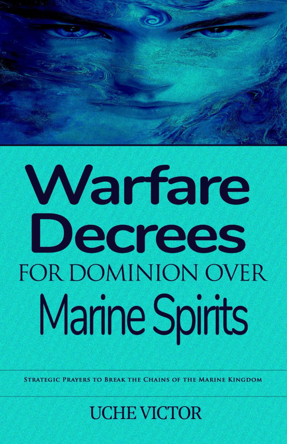 Warfare Decrees for Dominion Over Marine Spirits: Strategic Prayers to Break the Chains of the Marine Kingdom: 3 (Breaking Demonic Strongholds, ... Breaking Demonic Curses, Casting Out Demons)