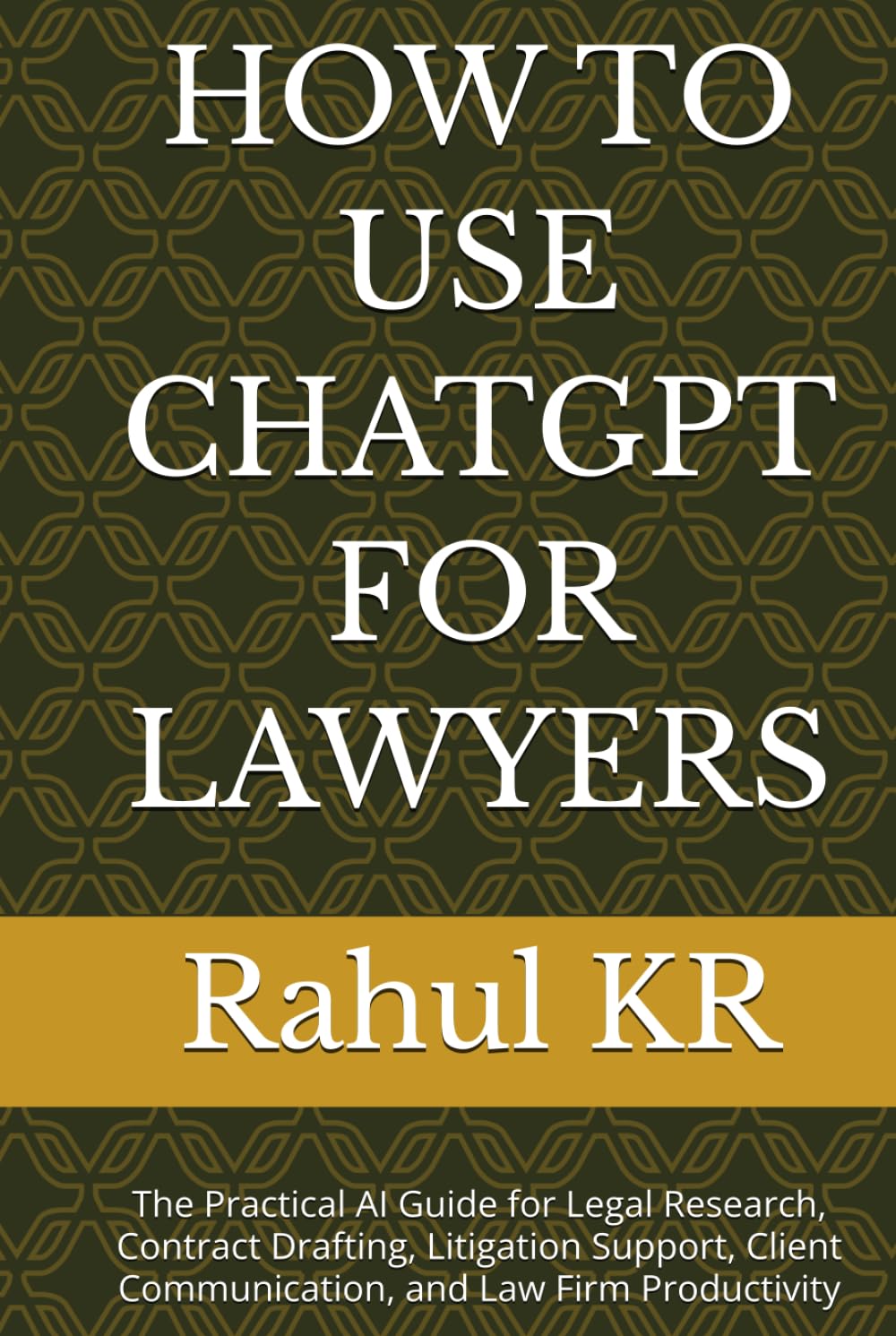 HOW TO USE CHATGPT FOR LAWYERS: The Practical AI Guide for Legal Research, Contract Drafting, Litigation Support, Client Communication, and Law Firm Productivity