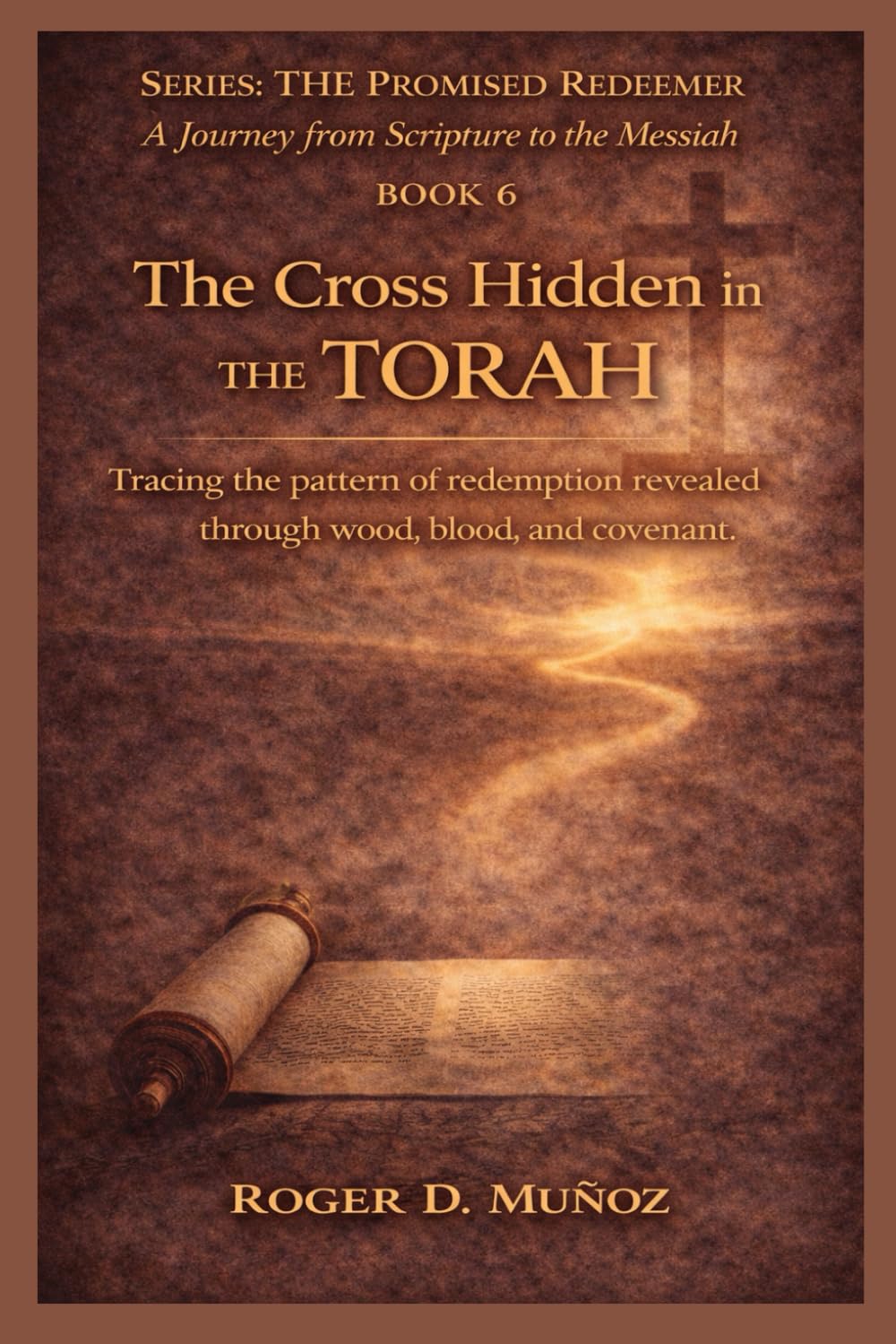 THE CROSS HIDDEN IN THE TORAH: Tracing the pattern of redemption revealed through wood, blood, and covenant.: 6 (THE PROMISED REDEEMER. A Journey from Scripture to the Messiah)