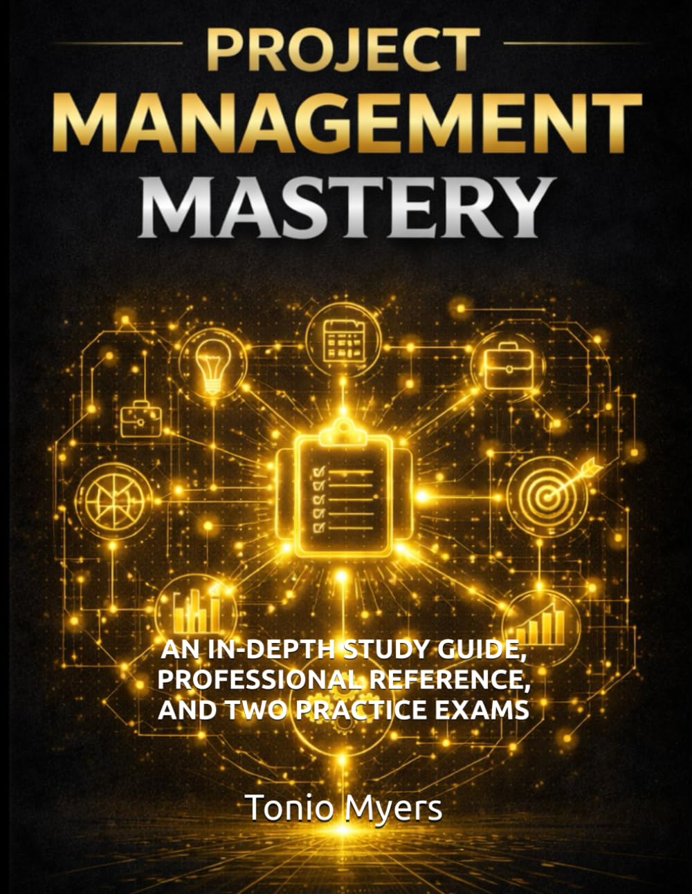 PROJECT MANAGEMENT MASTERY: AN IN-DEPTH STUDY GUIDE, PROFESSIONAL REFERENCE, AND TWO PRACTICE EXAMS