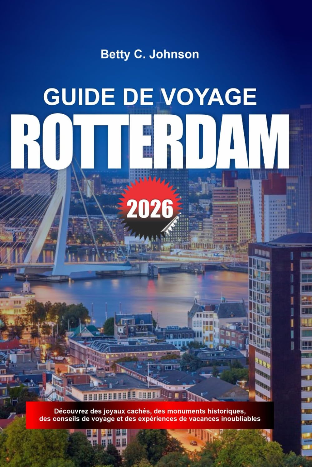 GUIDE DE VOYAGE ROTTERDAM 2026: Découvrez des joyaux cachés, des monuments historiques, des conseils de voyage et des vacances inoubliables