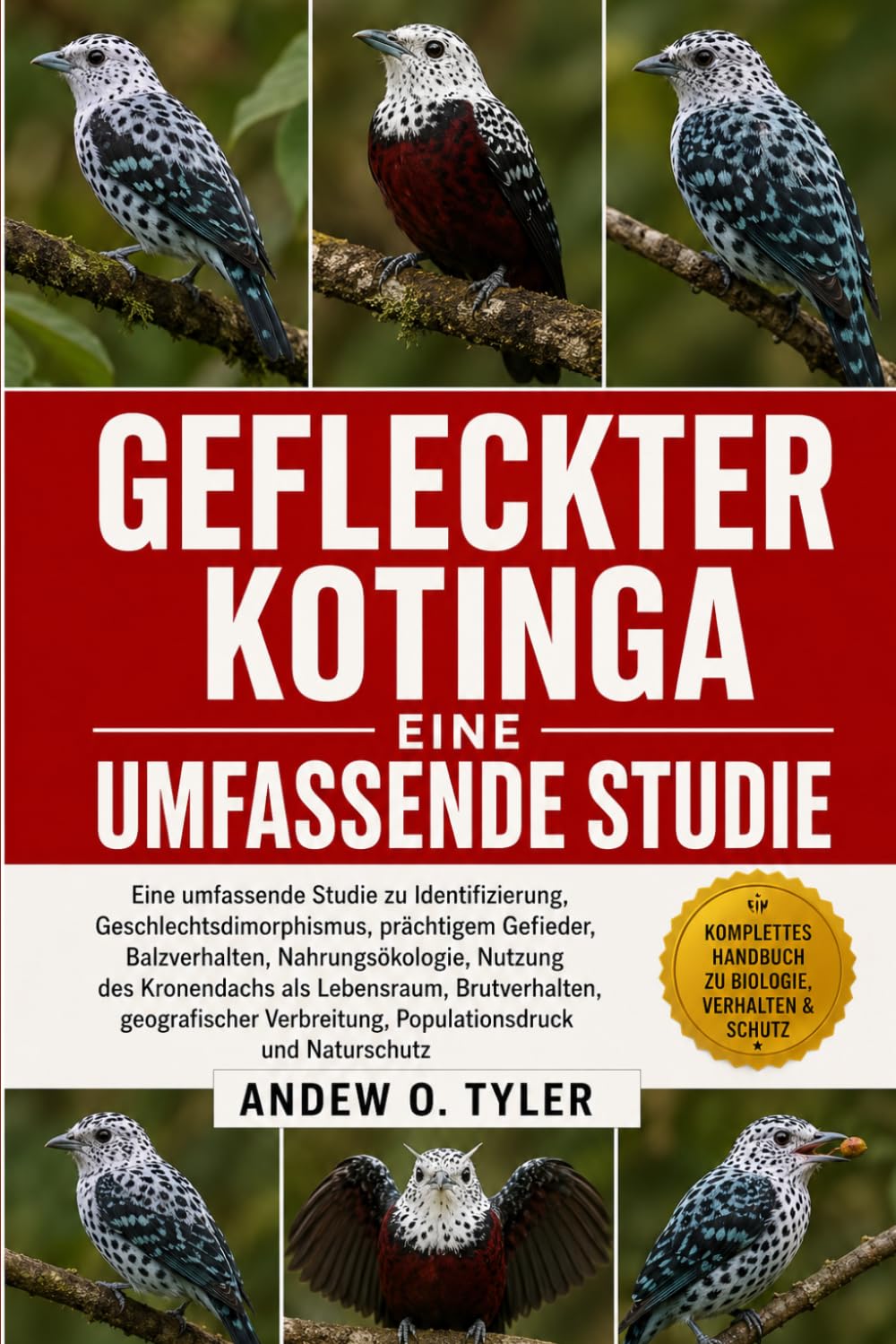 GEFLECKTER KOTINGA: Eine umfassende Studie zu Identifizierung, Geschlechtsdimorphismus, prächtigem Gefieder, Balzverhalten, Nahrungsökologie, Nutzung ... Verbreitung, Populationsdruck und Natursch