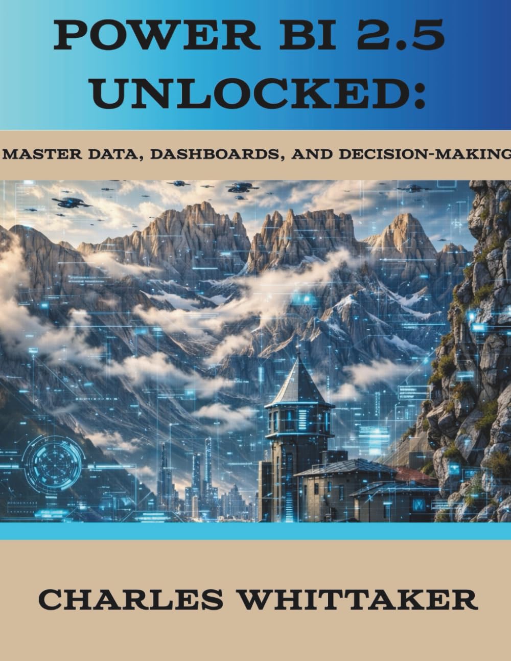 Power BI 2.5 Unlocked: Master Data, Dashboards, and Decision-Making (Data Analytics and Business Intelligence Series)