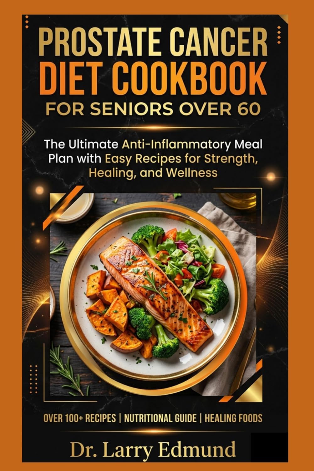 PROSTATE CANCER DIET COOKBOOK FOR SENIORS OVER 60: The Ultimate Anti-Inflammatory Meal Plan with Easy Recipes for Strength, Healing, and Wellness