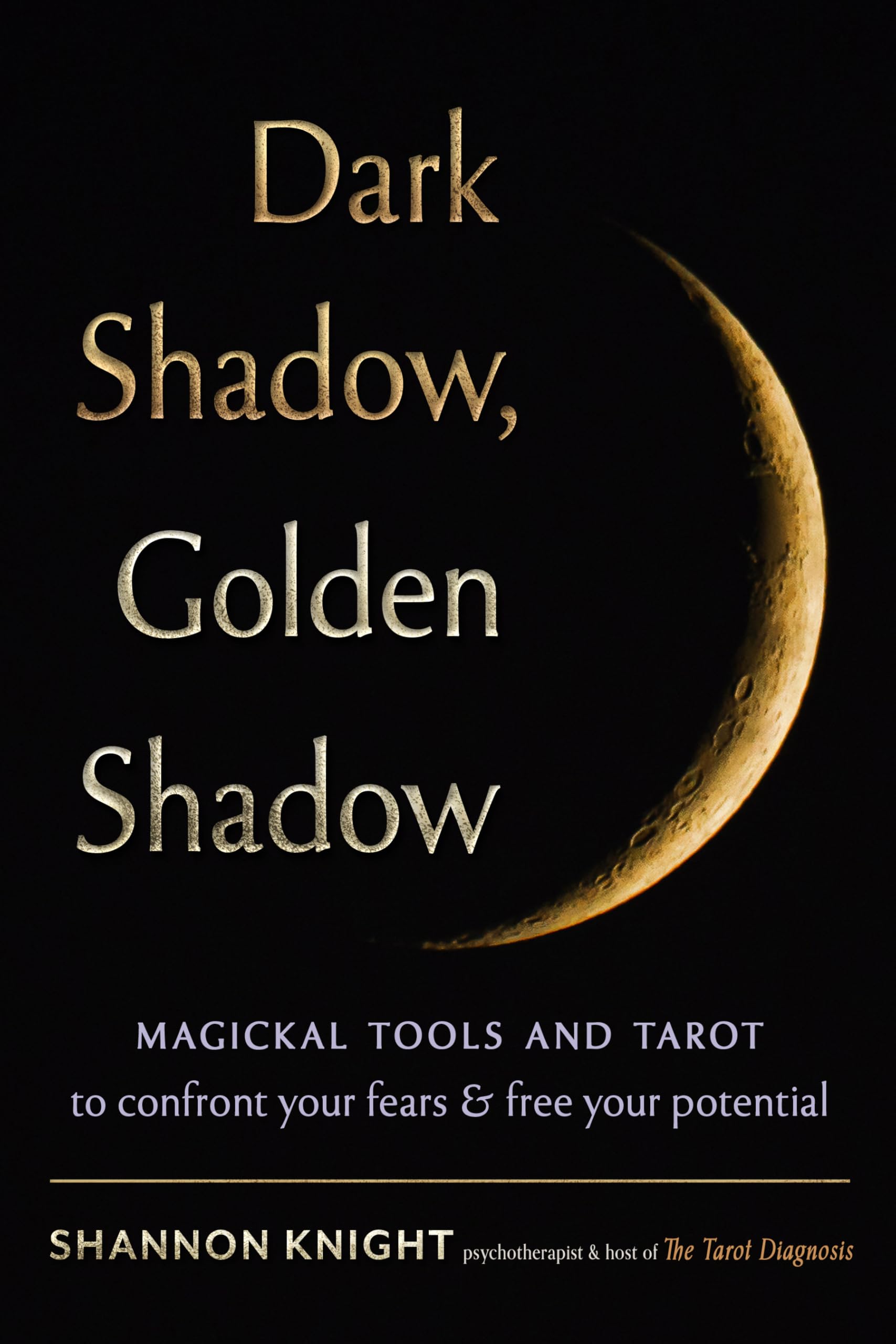 Dark Shadow, Golden Shadow: Magickal Tools and Tarot to Confront Your Fears and Free Your Potential: Volume 5