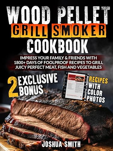 Wood Pellet Grill Smoker Cookbook: Impress your Family &amp; Friends with 1800+ Days of Foolproof Recipes to Grill Juicy Perfect Meat, Fish and Vegetables (With Colorful Pictures)