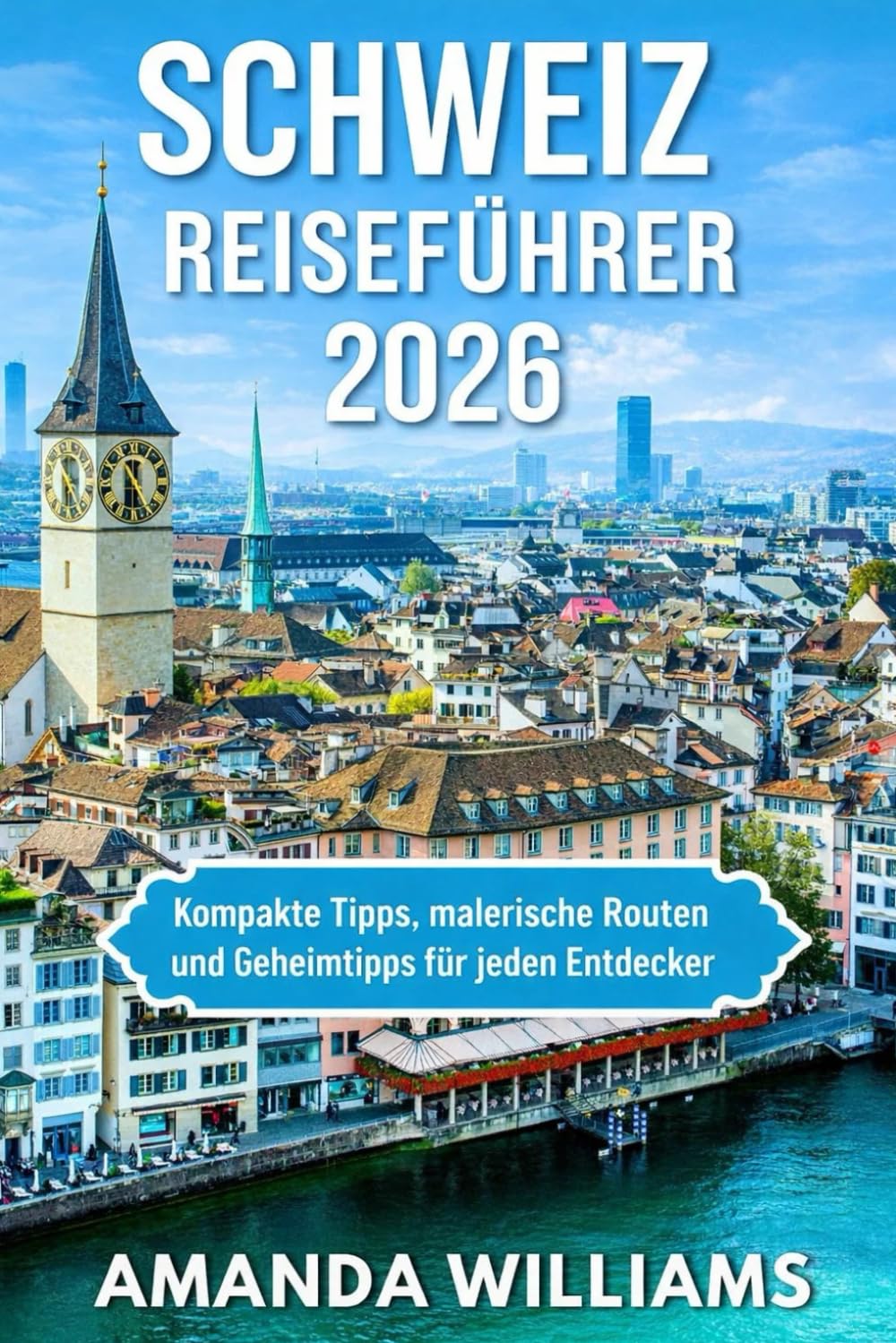 SCHWEIZ REISEFÜHRER 2026: Kompakte Tipps, malerische Routen und Geheimtipps für jeden Entdecker