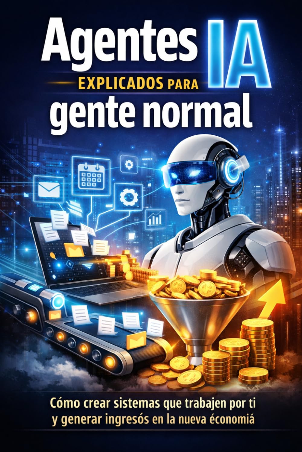 Agentes IA explicados para gente normal: Cómo crear sistemas que trabajen por ti y generar ingresos en la nueva economía
