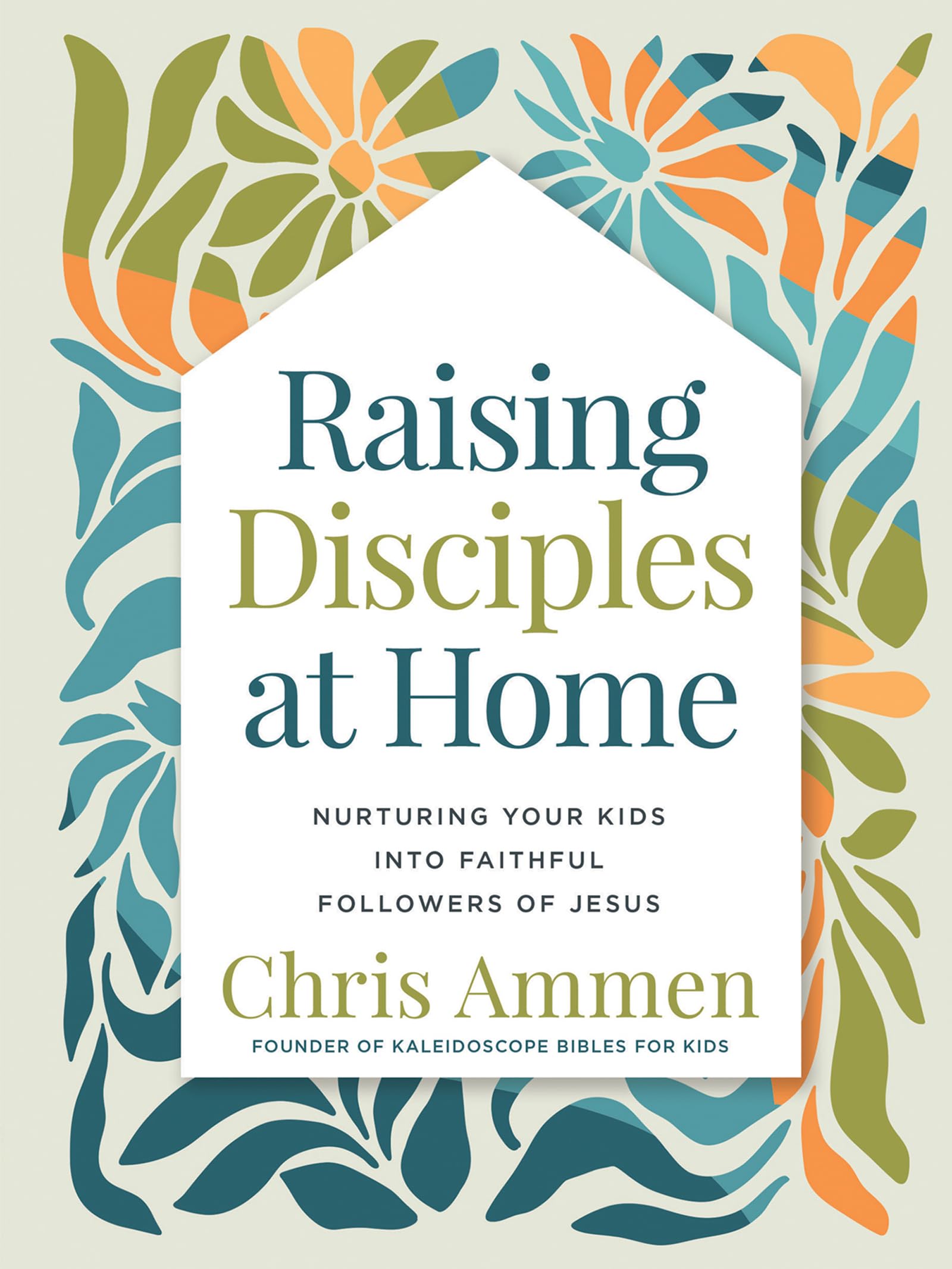 Raising Disciples at Home: Nurturing Your Kids into Faithful Followers of Jesus