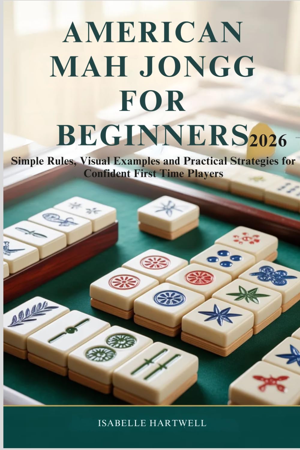 AMERICAN MAH JONGG FOR BEGINNERS 2026: Simple Rules, Visual Examples and Practical Strategies for Confident First Time Players