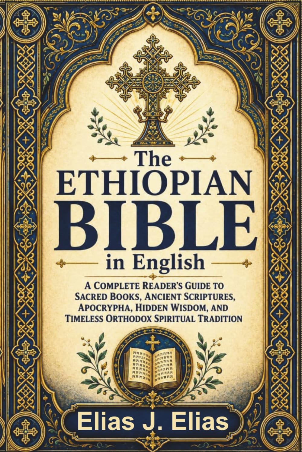 THE ETHIOPIAN BIBLE IN ENGLISH: A Complete Reader’s Guide to Sacred Books, Ancient Scriptures, Apocrypha, Hidden Wisdom, and Timeless Orthodox Spiritual Tradition