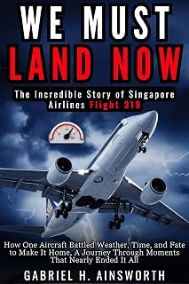 WE MUST LAND NOW : The Incredible Story of Singapore Airlines Flight 319: How One Aircraft Battled Weather, Time, and Fate to Make It Home, A Journey Through ... Moments That Nearly Ended It All (AVAITION)