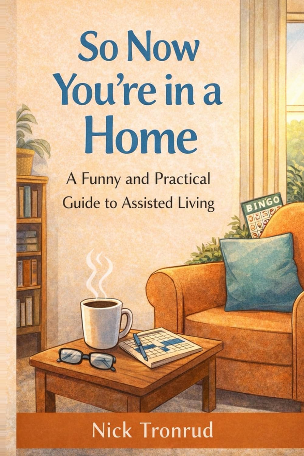 So Now You're in a Home: A Funny and Practical Guide to Assisted Living, Staying Independent, and Making the Most of Every Day