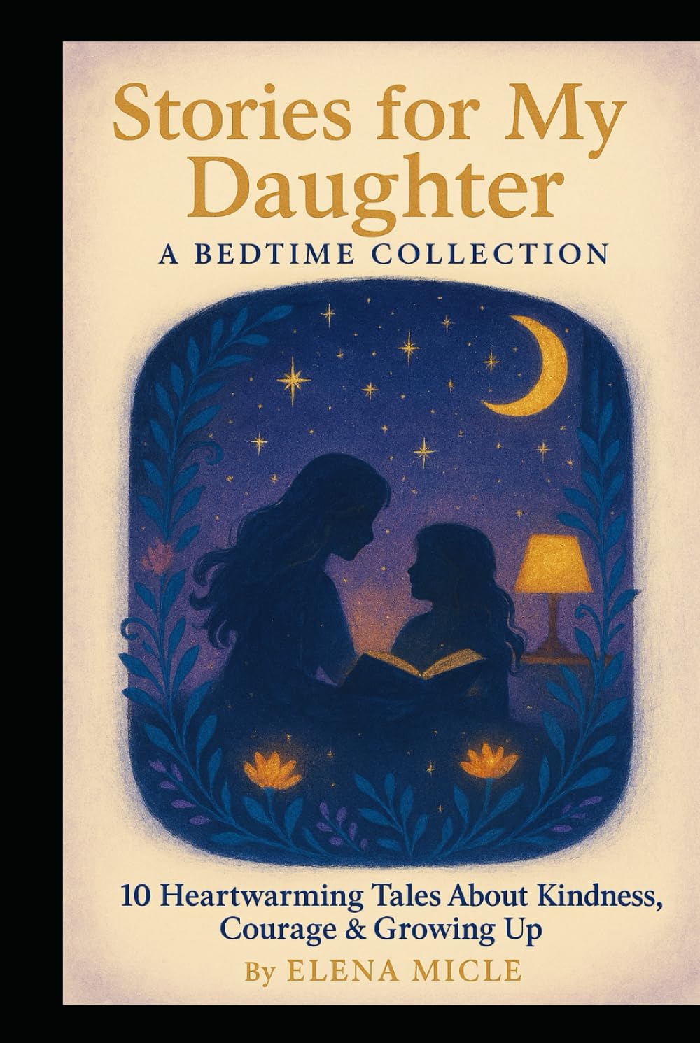 Stories for My Daughter: A Bedtime Collection: 10 Heartwarming Tales About Kindness, Courage, Friendship, and Growing Up