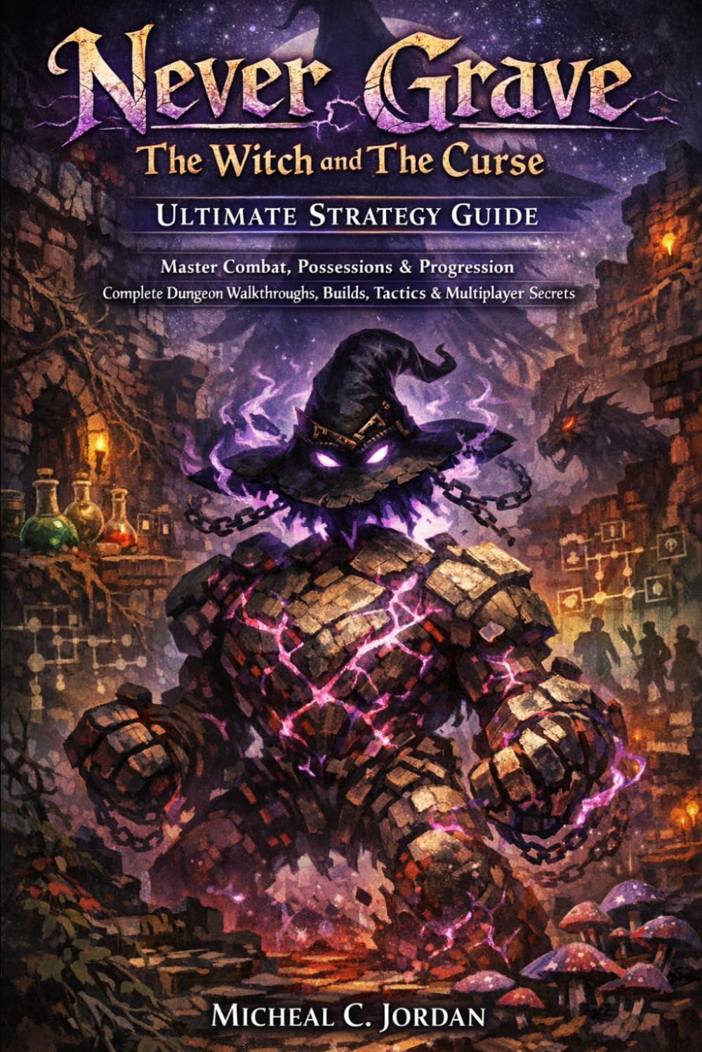 Never Grave: The Witch and The Curse – Ultimate Strategy Guide: Master Combat, Possessions & Progression Complete Dungeon Walkthroughs, Builds, Boss Tactics & Multiplayer Secrets