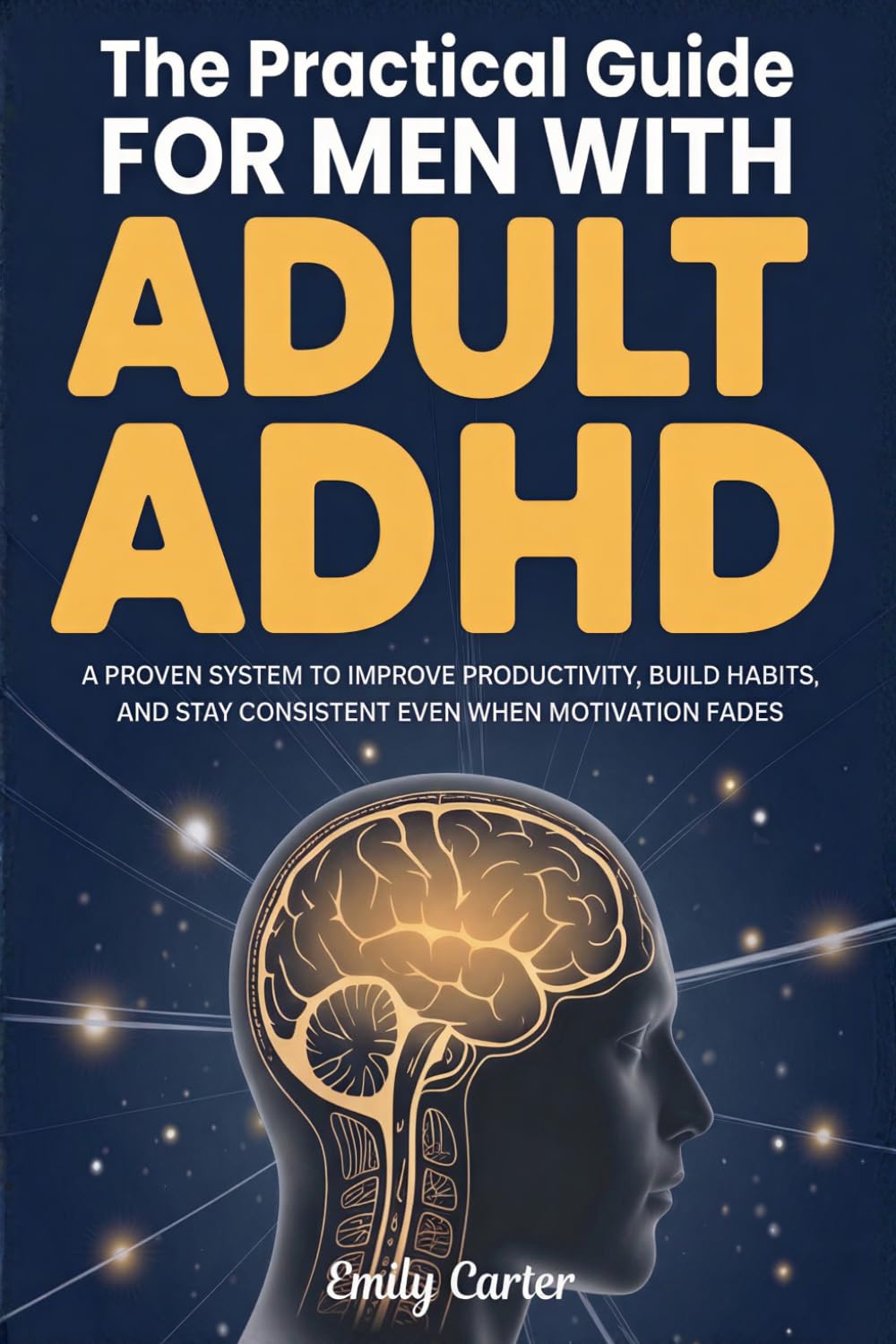 The Practical Guide for Men with Adult ADHD: A Proven System to Improve Productivity, Build Habits, and Stay Consistent Even When Motivation Fades