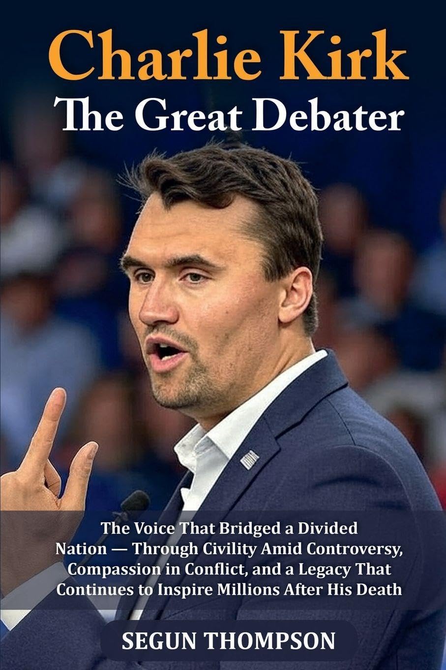 Charlie Kirk: The Great Debater: The Voice That Bridged a Divided Nation - Through Civility amid Controversy, Compassion in Conflict, and a Legacy That Continues to Inspire Millions After His Death.