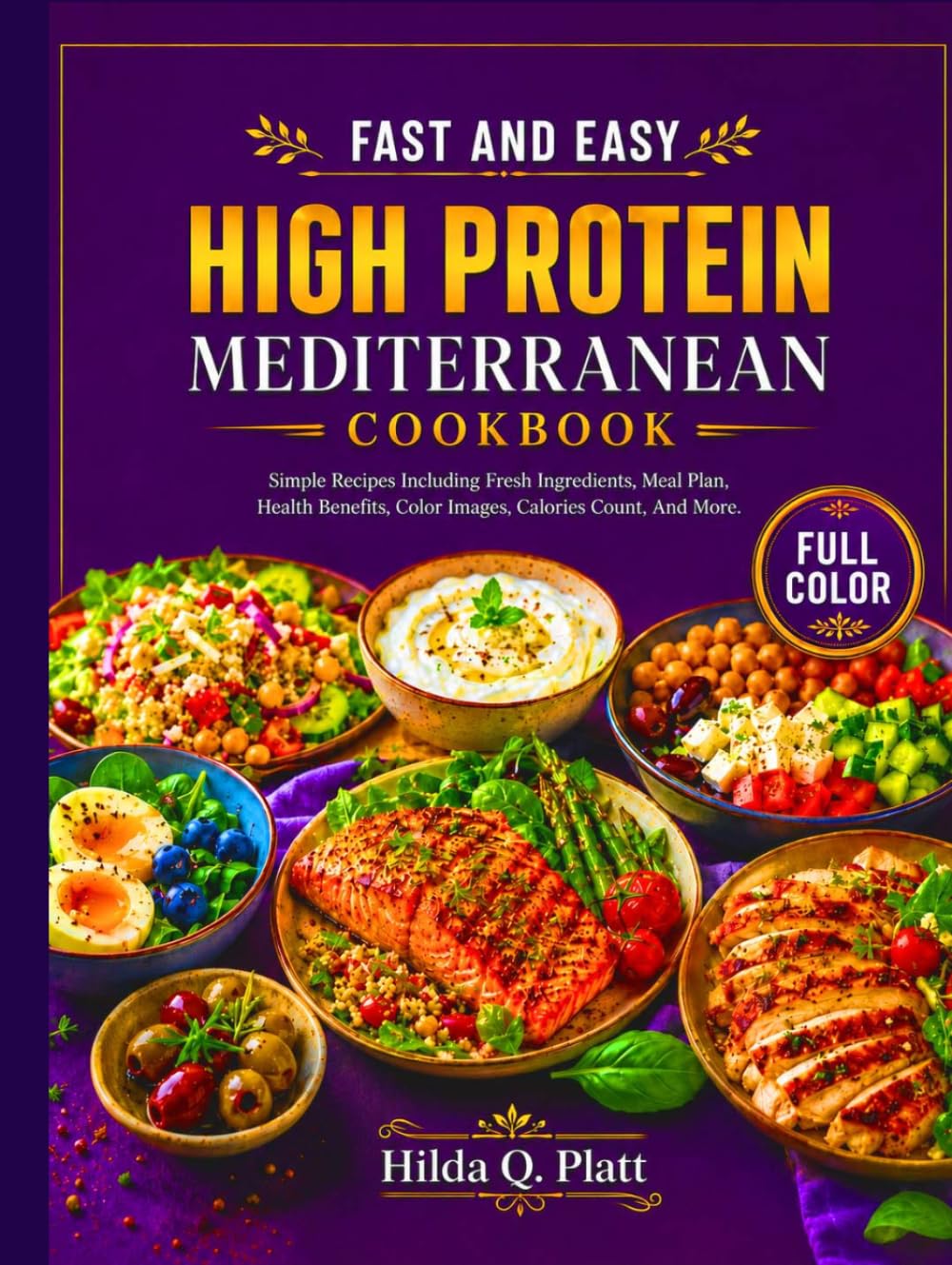 FAST AND EASY HIGH PROTEIN MEDITERRANEAN COOKBOOK: Simple Recipes Including Fresh Ingredients, Meal Plan, Health Benefits, Color Images, Calories Count, And More.
