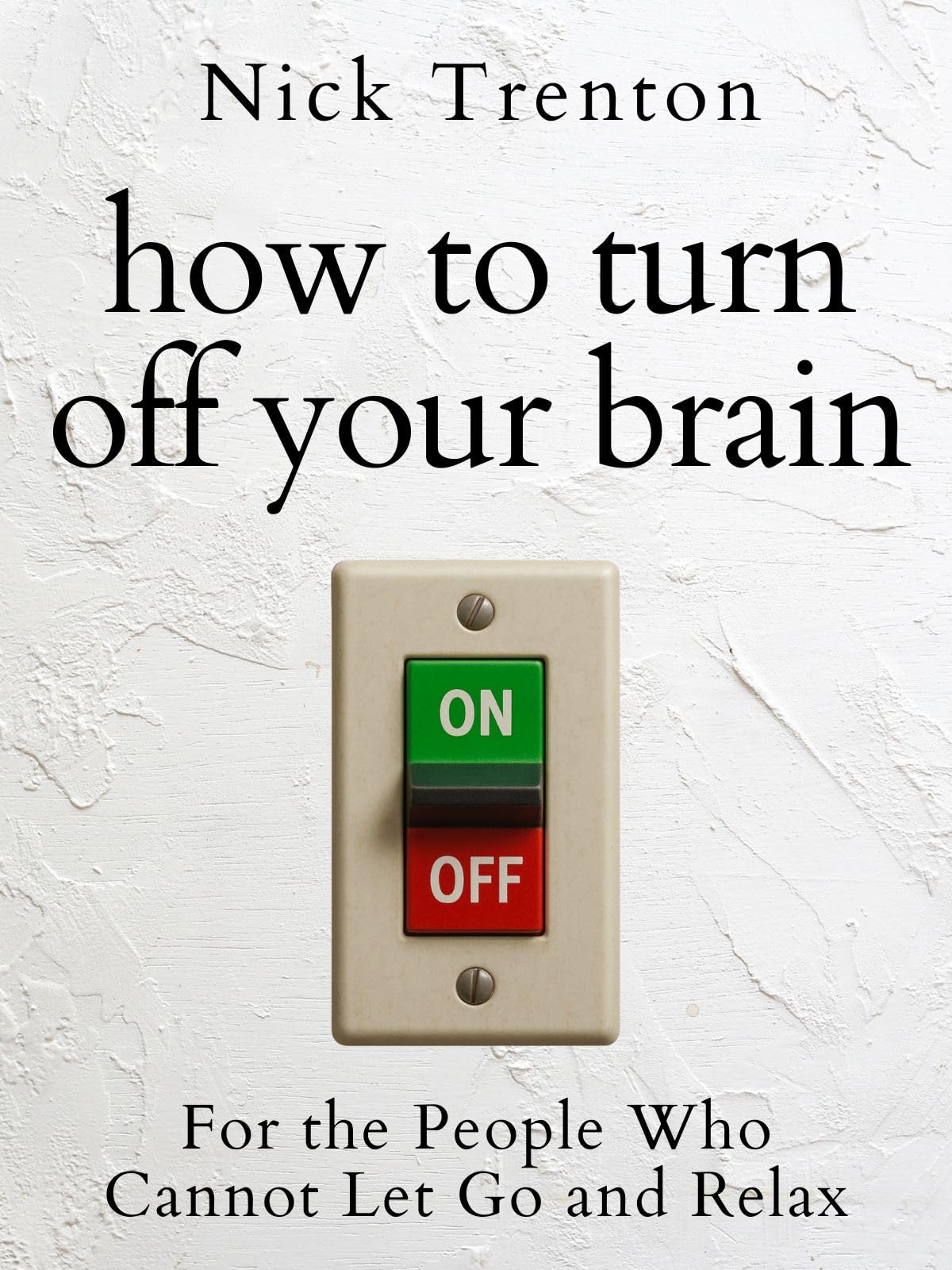 How to Turn Off Your Brain: For the People Who Cannot Let Go and Relax (The Path to Calm Book 24)