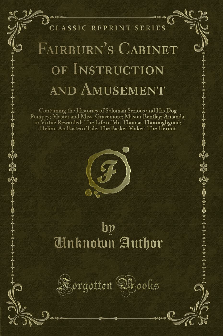 Unknown AuthorFairburn's Cabinet of Instruction and Amusement: Containing the Histories of Soloman Serious and His Dog Pompey; Master and Miss. Gracemore; Master ... Helim; An Eastern Tale; The Baske