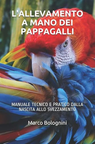 L'allevamento a mano dei pappagalli: Manuale tecnico e pratico dalla nascita allo svezzamento