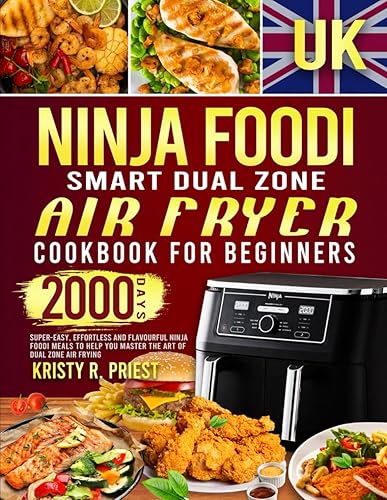 UK Ninja Foodi Smart Dual Zone Air Fryer Cookbook for Beginners: 2000-Day Super-Easy, Effortless and Flavourful Ninja Foodi Meals to Help You Master the Art of Dual Zone Air Frying