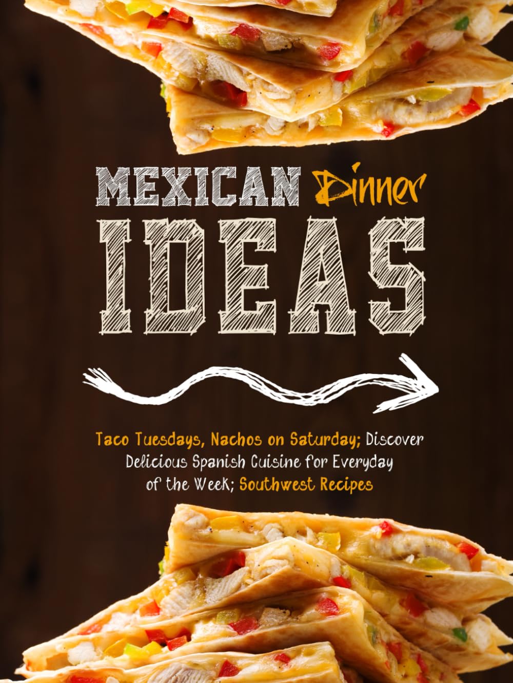 Mexican Dinner Ideas: Taco Tuesdays, Nachos on Saturday; Discover Delicious Spanish Cuisine for Everyday of the Week; Southwest Recipes
