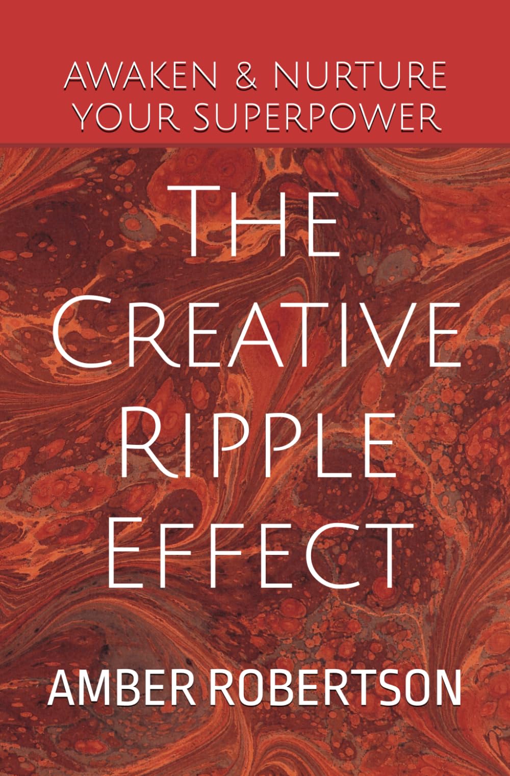 The Creative Ripple Effect: Wisdom To Nurture Your Creativity And Achieve Your Life Goals