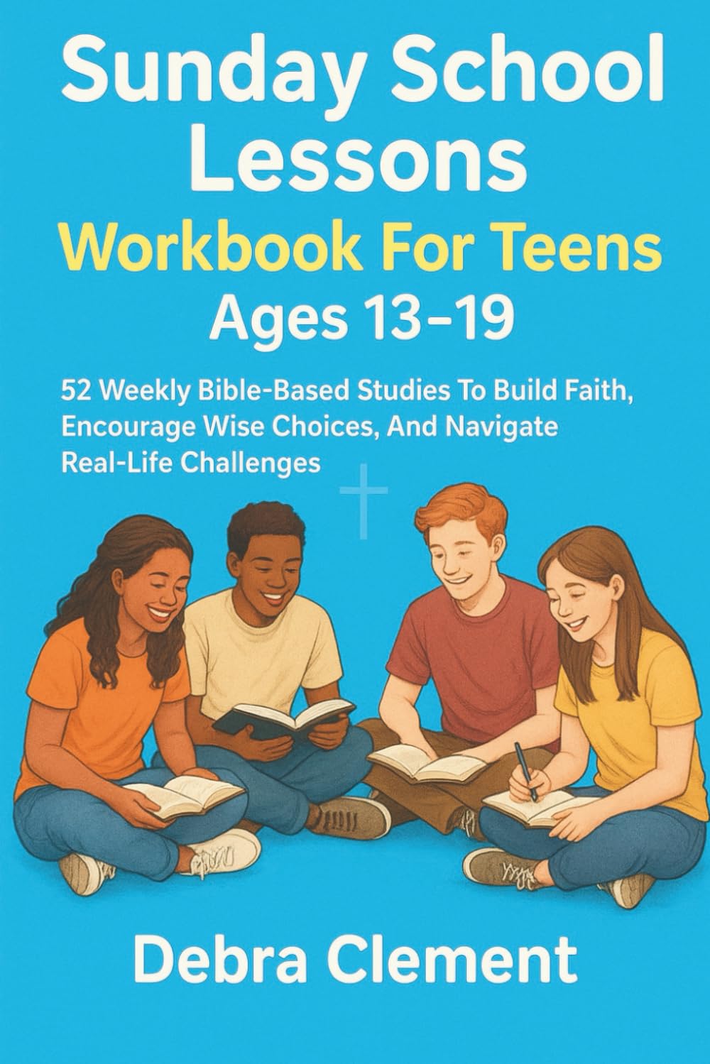 Sunday School Lessons Workbook for Teens Ages 13-19: 52 Weekly Bible-Based Studies to Build Faith, Encourage Wise Choices, and Navigate Real-Life