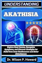 UNDERSTANDING AKATHISIA: Explore Root Causes, Recognize Symptoms, and Discover Strategies for Relief from Inner Restlessness and Motor Disturbances